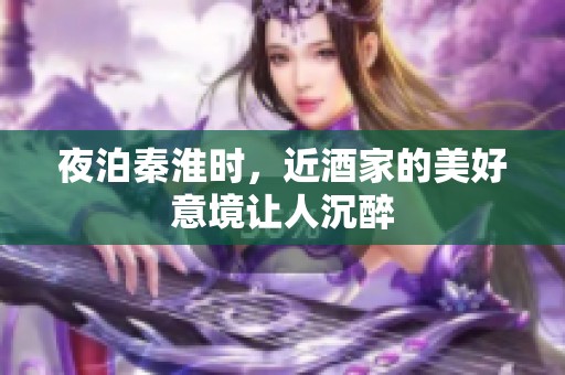 夜泊秦淮时，近酒家的美好意境让人沉醉
