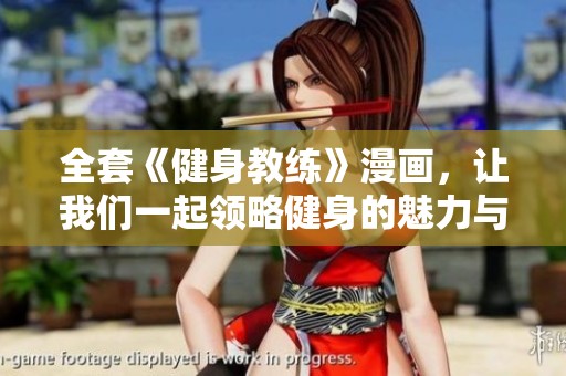 全套《健身教练》漫画，让我们一起领略健身的魅力与乐趣！