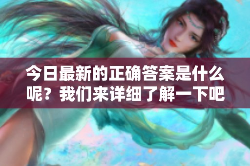 今日最新的正确答案是什么呢？我们来详细了解一下吧！