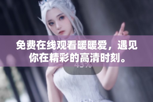 免费在线观看暖暖爱，遇见你在精彩的高清时刻。