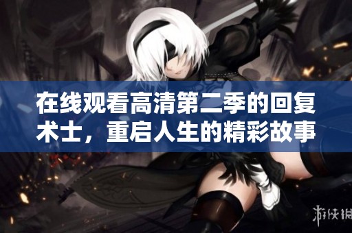 在线观看高清第二季的回复术士，重启人生的精彩故事等你来发现
