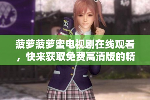 菠萝菠萝蜜电视剧在线观看，快来获取免费高清版的精彩剧情！