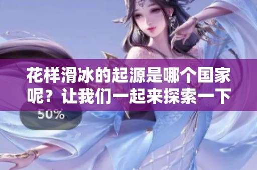 花样滑冰的起源是哪个国家呢？让我们一起来探索一下这个问题。