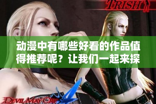 动漫中有哪些好看的作品值得推荐呢？让我们一起来探索一下好看的动漫吧！