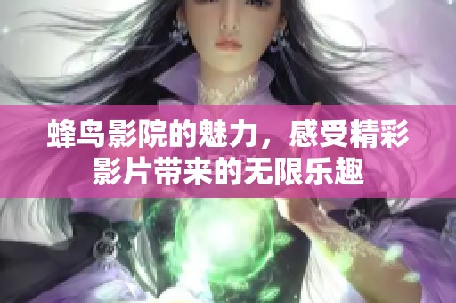 蜂鸟影院的魅力，感受精彩影片带来的无限乐趣
