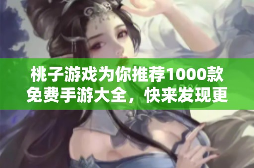桃子游戏为你推荐1000款免费手游大全，快来发现更多精彩游戏吧！