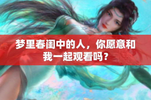 梦里春闺中的人，你愿意和我一起观看吗？