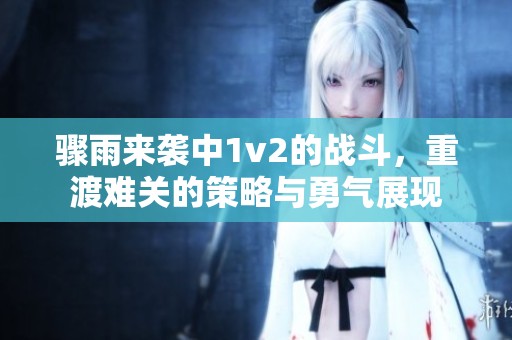 骤雨来袭中1v2的战斗，重渡难关的策略与勇气展现
