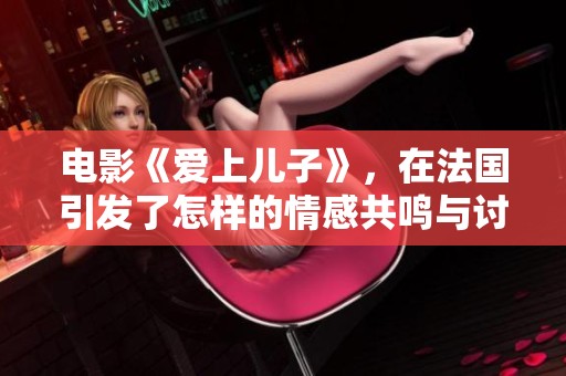 电影《爱上儿子》，在法国引发了怎样的情感共鸣与讨论呢？