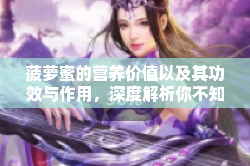 菠萝蜜的营养价值以及其功效与作用，深度解析你不知道的秘密
