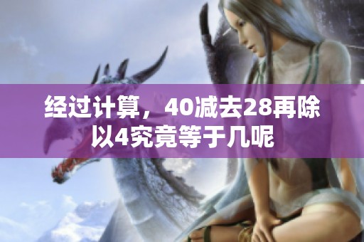 经过计算，40减去28再除以4究竟等于几呢
