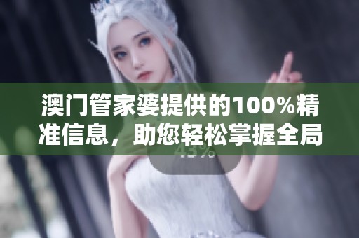 **管家婆提供的100%精准信息，助您轻松掌握全局动态