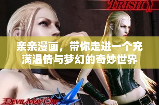 亲亲漫画，带你走进一个充满温情与梦幻的奇妙世界