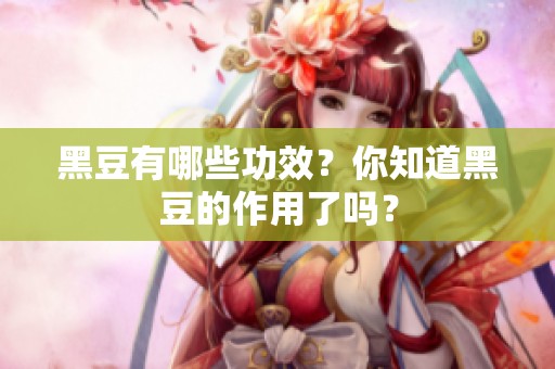 黑豆有哪些功效？你知道黑豆的作用了吗？