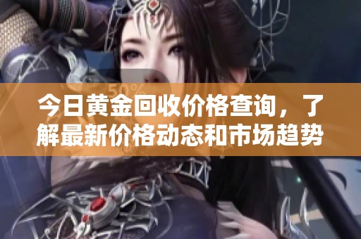 今日黄金回收价格查询，了解最新价格动态和市场趋势