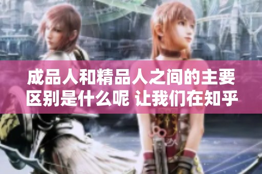 成品人和精品人之间的主要区别是什么呢 让我们在知乎探讨一下这个话题