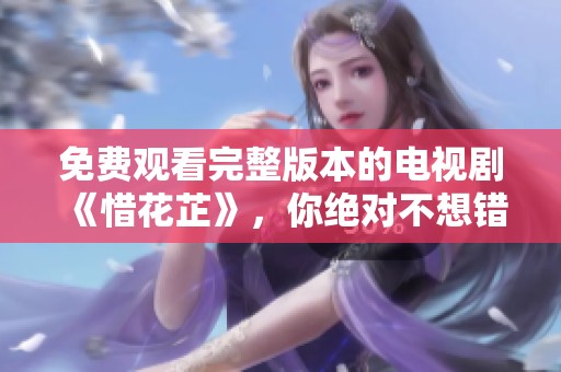 免费观看完整版本的电视剧《惜花芷》，你绝对不想错过！