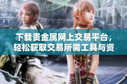 下载贵金属网上交易平台，轻松获取交易所需工具与资讯