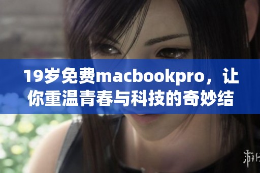 19岁免费macbookpro，让你重温青春与科技的奇妙结合