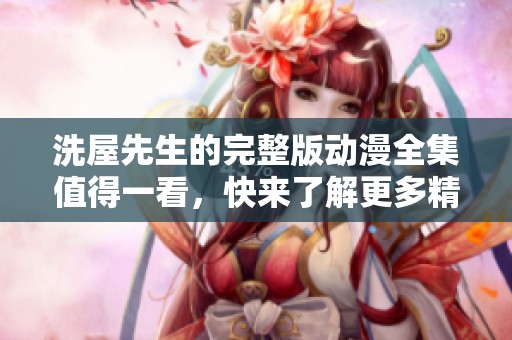 洗屋先生的完整版动漫全集值得一看，快来了解更多精彩内容吧！