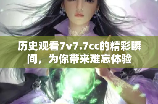 历史观看7v7.7cc的精彩瞬间，为你带来难忘体验