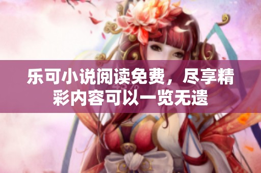 乐可小说阅读免费，尽享精彩内容可以一览无遗
