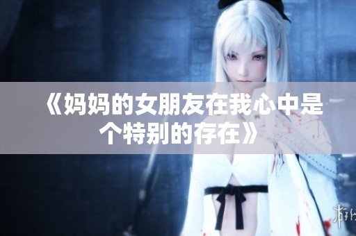 《妈妈的女朋友在我心中是个特别的存在》