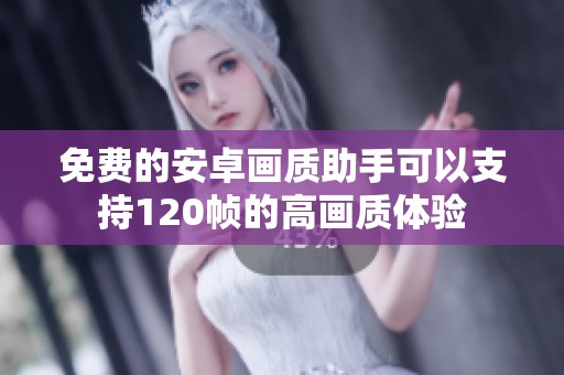 免费的安卓画质助手可以支持120帧的高画质体验