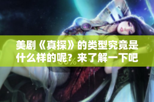 美剧《真探》的类型究竟是什么样的呢？来了解一下吧！