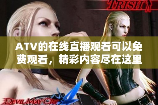 ATV的在线直播观看可以免费观看，精彩内容尽在这里随时享受