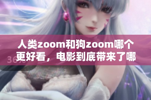人类zoom和狗zoom哪个更好看，电影到底带来了哪些精彩体验呢