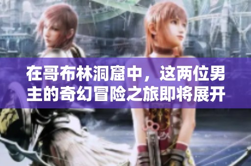 在哥布林洞窟中，这两位男主的奇幻冒险之旅即将展开