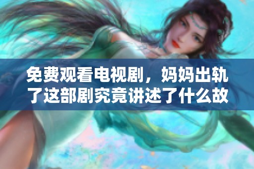 免费观看电视剧，妈妈出轨了这部剧究竟讲述了什么故事呢