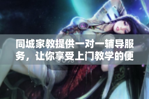 同城家教提供一对一辅导服务，让你享受上门教学的便利