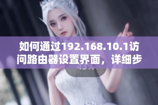 如何通过192.168.10.1访问路由器设置界面，详细步骤解析