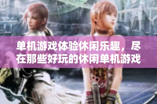 单机游戏体验休闲乐趣，尽在那些好玩的休闲单机游戏中