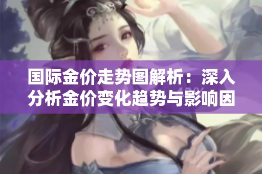 国际金价走势图解析：深入分析金价变化趋势与影响因素