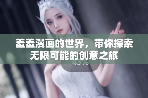 羞羞漫画的世界，带你探索无限可能的创意之旅