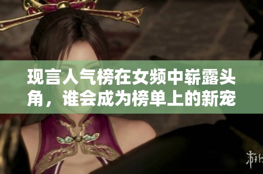现言人气榜在女频中崭露头角，谁会成为榜单上的新宠呢