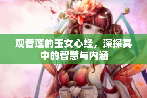 观音莲的玉女心经，深探其中的智慧与内涵