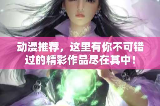 动漫推荐，这里有你不可错过的精彩作品尽在其中！