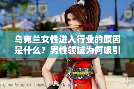 乌克兰女性进入行业的原因是什么？男性领域为何吸引了她们的关注