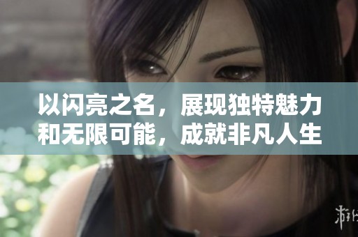 以闪亮之名，展现独特魅力和无限可能，成就非凡人生