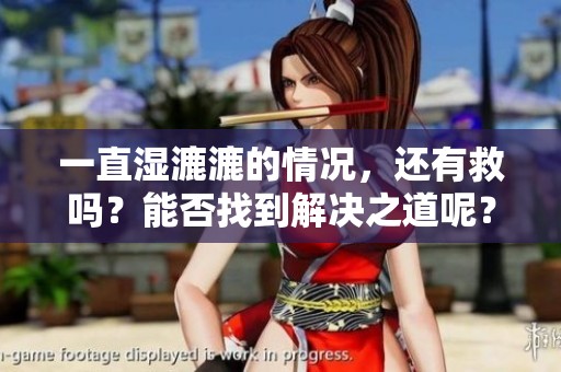 一直湿漉漉的情况，还有救吗？能否找到解决之道呢？