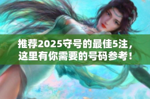 推荐2025守号的最佳5注，这里有你需要的号码参考！