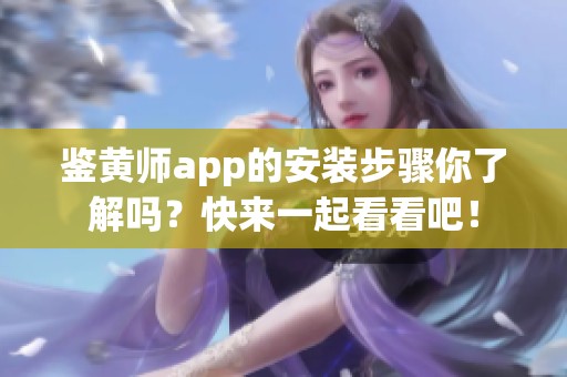 鉴黄师app的安装步骤你了解吗？快来一起看看吧！
