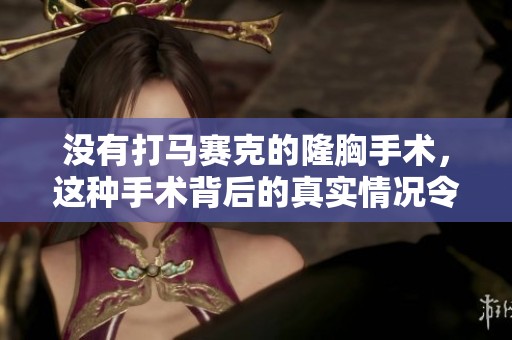 没有打马赛克的隆胸手术，这种手术背后的真实情况令人震惊