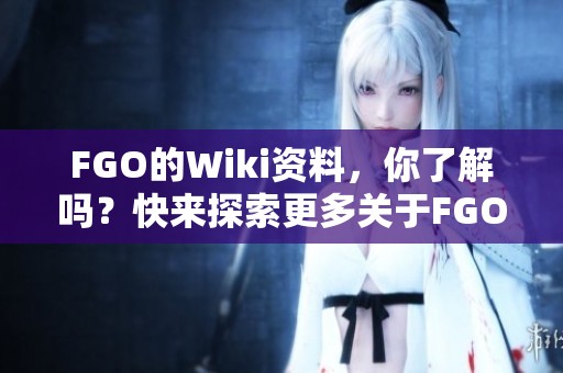 FGO的Wiki资料，你了解吗？快来探索更多关于FGO的信息吧！