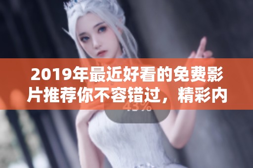 2019年最近好看的免费影片推荐你不容错过，精彩内容尽在其中
