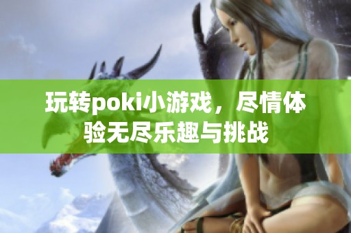 玩转poki小游戏，尽情体验无尽乐趣与挑战